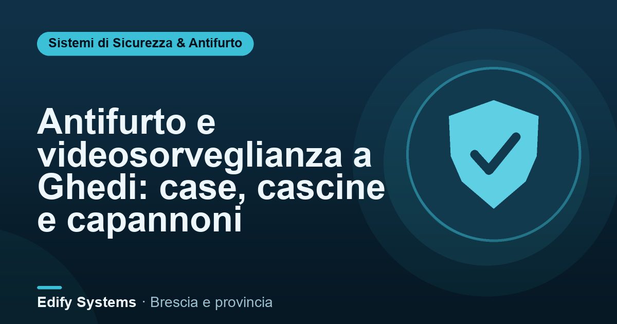 Antifurto e videosorveglianza a Ghedi: case, cascine e capannoni – Edify Systems