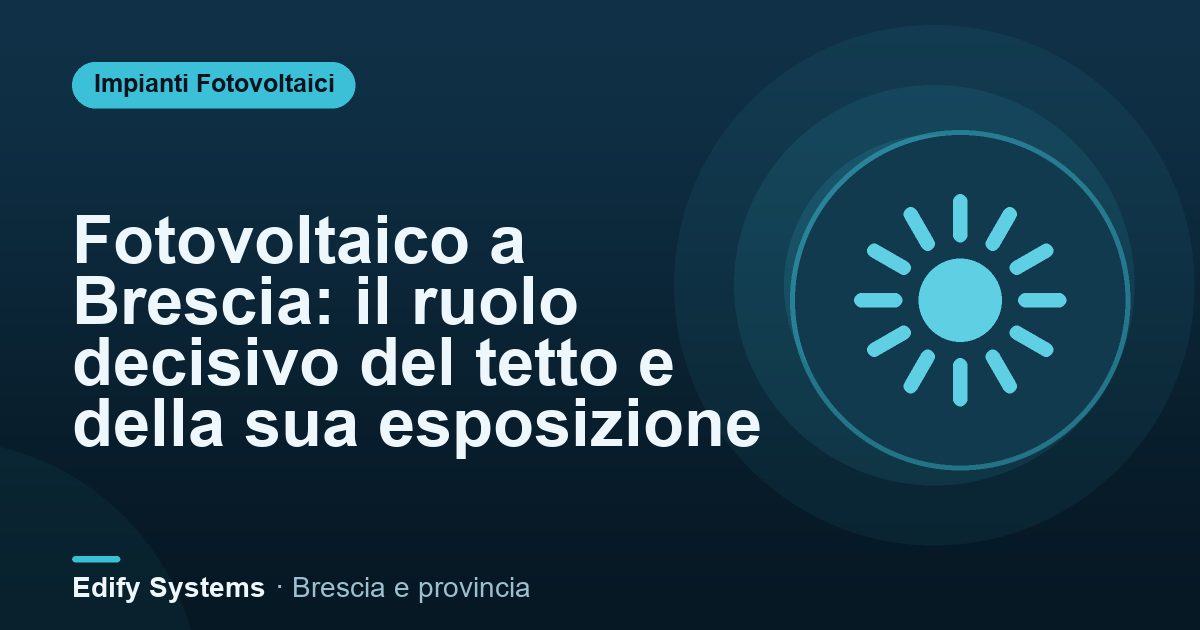 Fotovoltaico a Brescia: il ruolo decisivo del tetto e della sua esposizione – Edify Systems