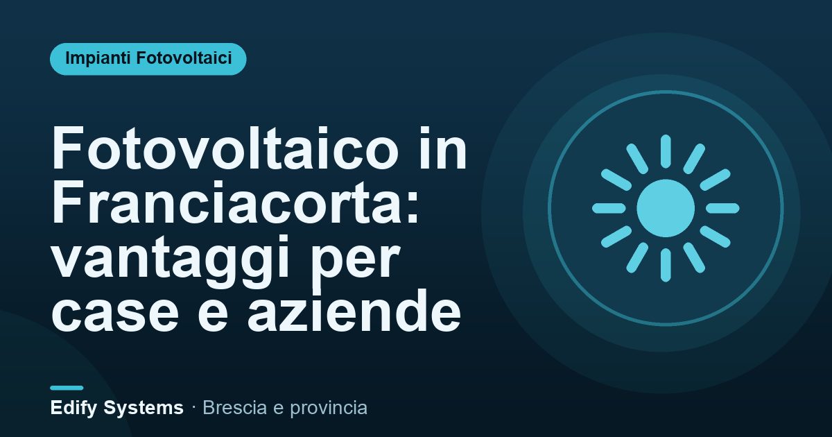 Fotovoltaico in Franciacorta: vantaggi per case e aziende – Edify Systems