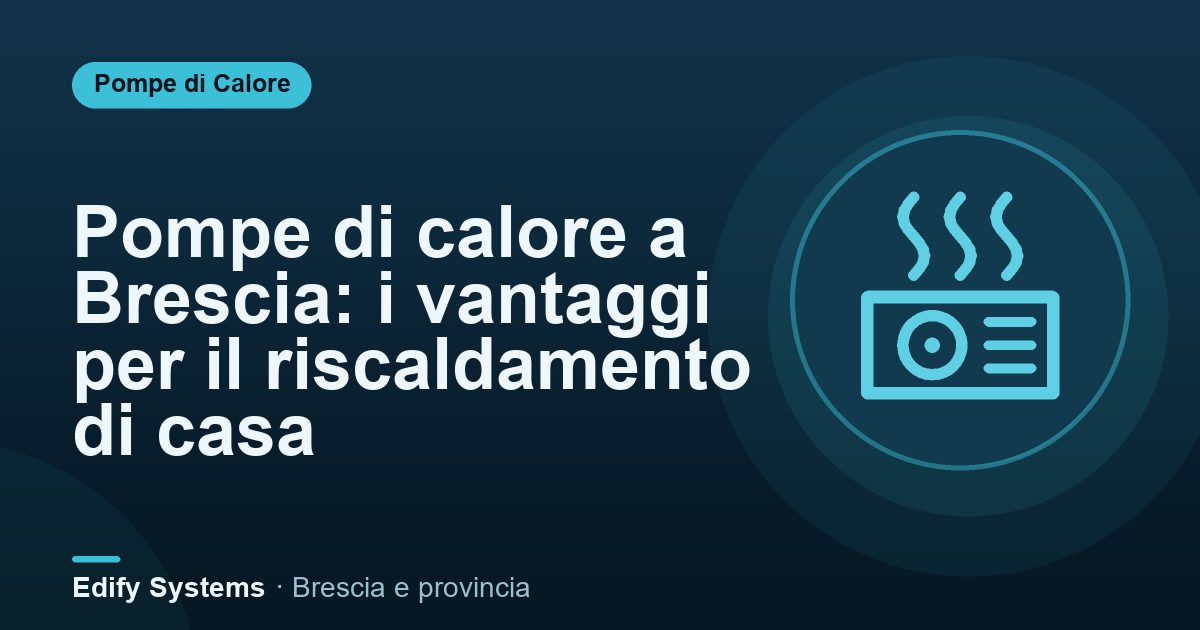 Pompe di calore a Brescia: i vantaggi per il riscaldamento di casa – Edify Systems
