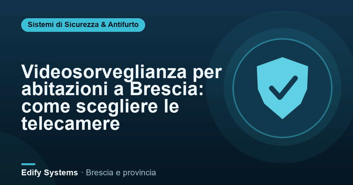 Videosorveglianza per abitazioni a Brescia: come scegliere le telecamere – Edify Systems
